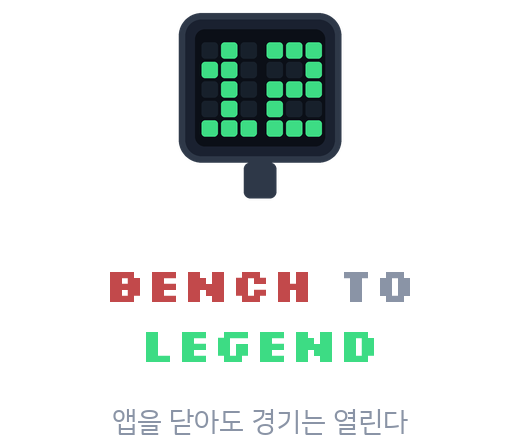 Bench to Legend. 앱을 닫아도 경기는 열린다